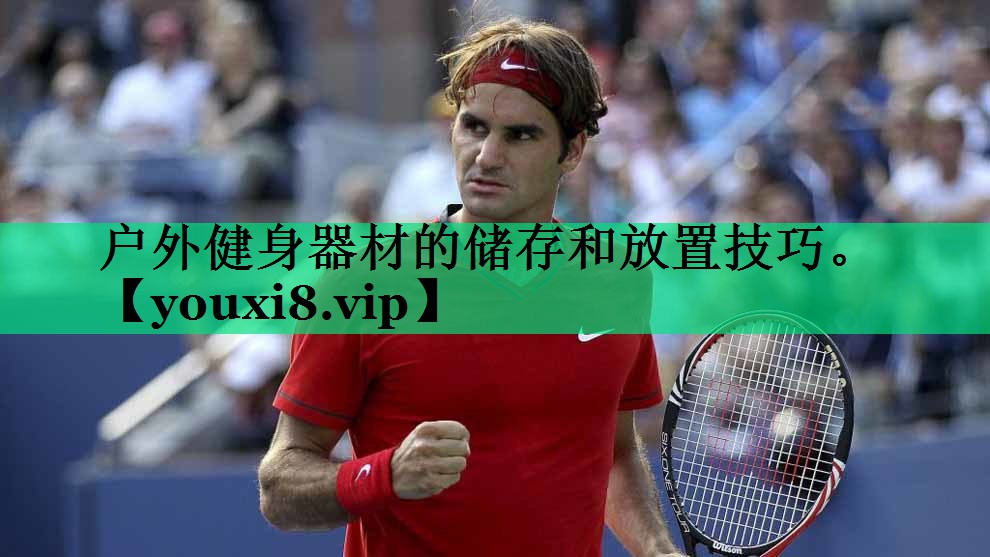 戶外健身器材的儲(chǔ)存和放置技巧。