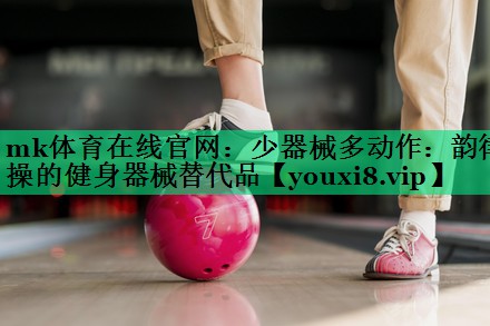 少器械多動作:韻律操的健身器械替代品 少器械多動作:韻律操的健身器械替代品