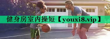 健身房室內(nèi)操短 健身房室內(nèi)操短
